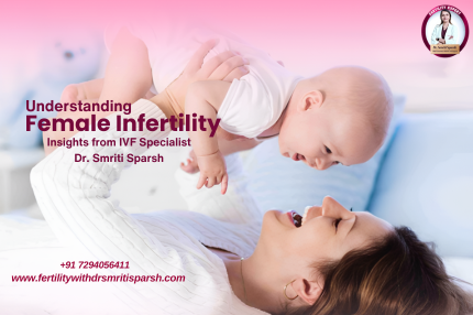 Understanding Female Infertility: Insights from IVF Specialist Dr. Smriti Sparsh