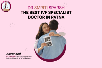 DR Smriti Sparsh – The Best IVF Specialist Doctor in Patna