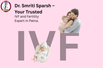 Dr. Smriti Sparsh – Your Trusted IVF and Fertility Expert in Patna.