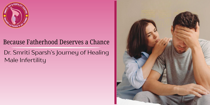 Because Fatherhood Deserves a Chance – Dr. Smriti Sparsh’s Journey of Healing Male Infertility